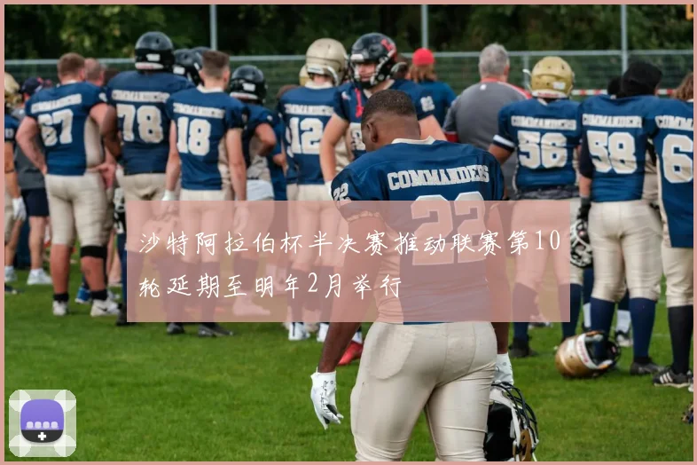 沙特阿拉伯杯半决赛推动联赛第10轮延期至明年2月举行