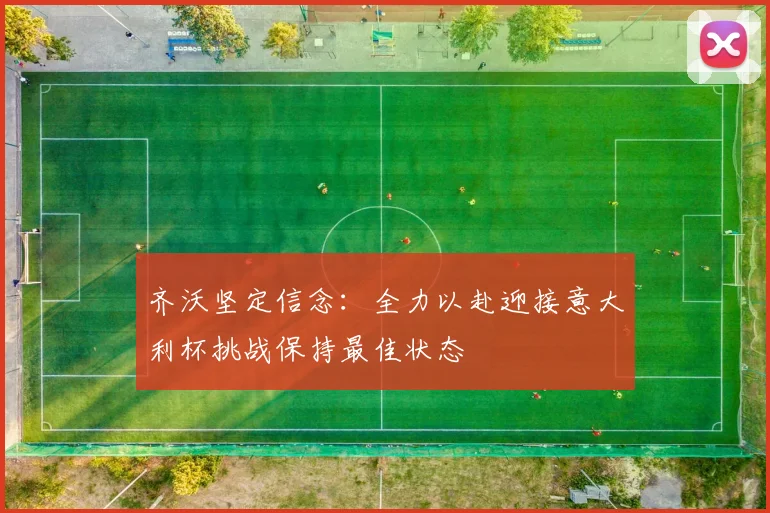 齐沃坚定信念：全力以赴迎接意大利杯挑战保持最佳状态