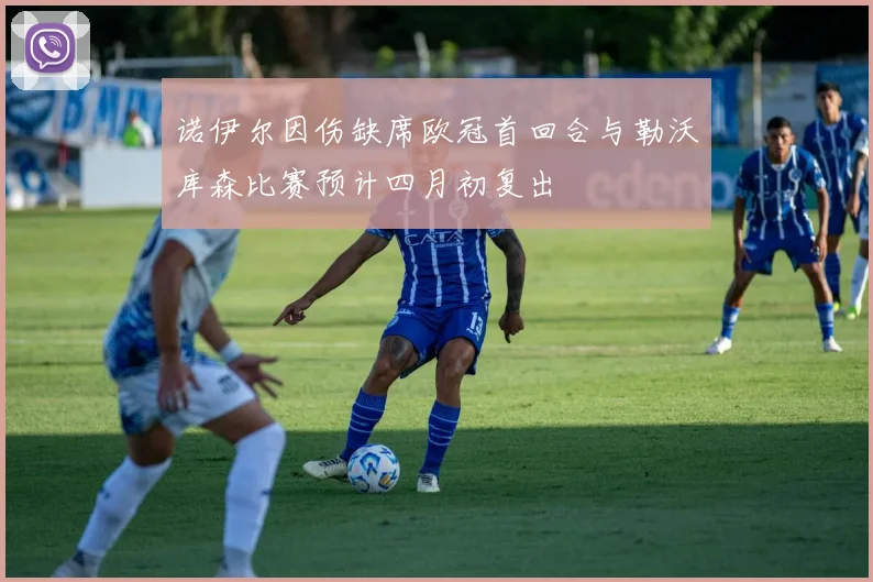 诺伊尔因伤缺席欧冠首回合与勒沃库森比赛预计四月初复出