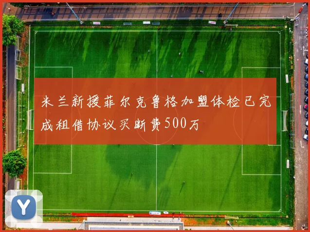 米兰新援菲尔克鲁格加盟体检已完成租借协议买断费500万