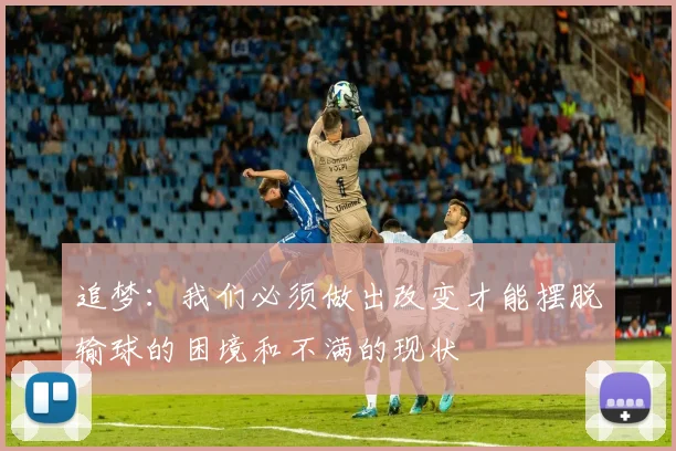 追梦：我们必须做出改变才能摆脱输球的困境和不满的现状