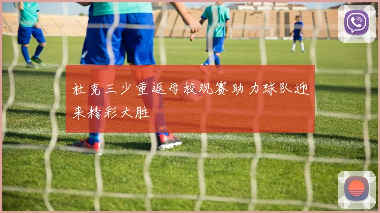 杜克三少重返母校观赛助力球队迎来精彩大胜