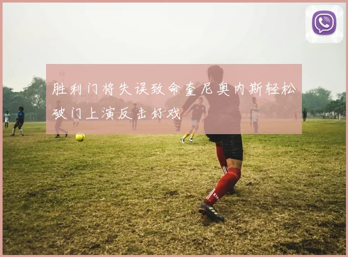 胜利门将失误致命奎尼奥内斯轻松破门上演反击好戏