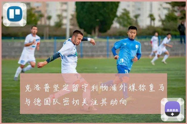 克洛普坚定留守利物浦外媒称皇马与德国队密切关注其动向