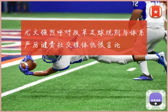 尤文强烈呼吁改革足球规则与体系严厉谴责社交媒体仇恨言论