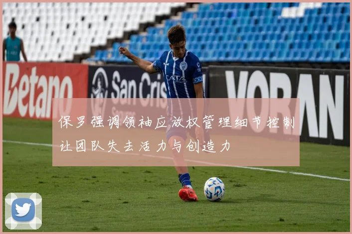 保罗强调领袖应放权管理细节控制让团队失去活力与创造力