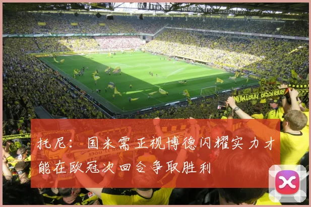托尼：国米需正视博德闪耀实力才能在欧冠次回合争取胜利